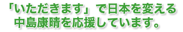 「いただきます」で日本を変える中島康晴を応援しています。